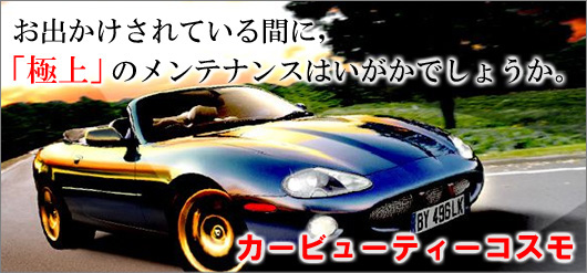 お出かけされている間に、「極上」のメンテナンスはいかがでしょうか。カービューティーコスモ
